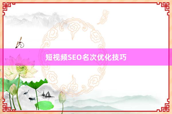 短视频SEO名次优化技巧