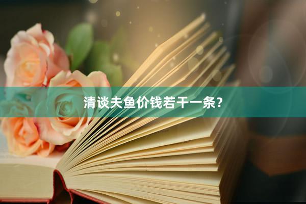 清谈夫鱼价钱若干一条?