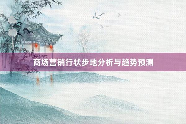 商场营销行状步地分析与趋势预测